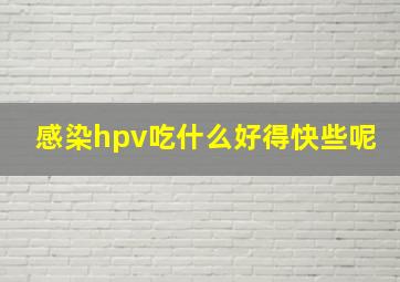 感染hpv吃什么好得快些呢