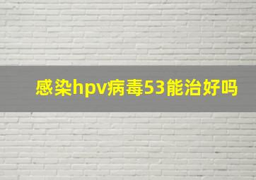 感染hpv病毒53能治好吗