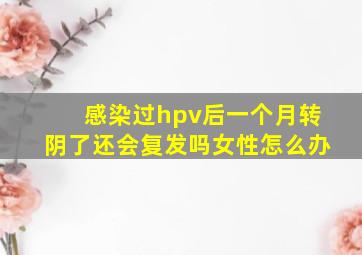 感染过hpv后一个月转阴了还会复发吗女性怎么办