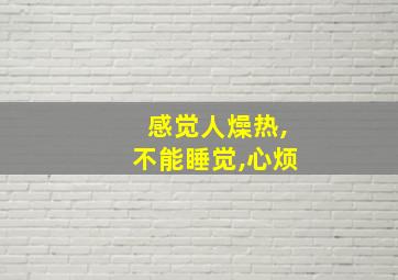 感觉人燥热,不能睡觉,心烦