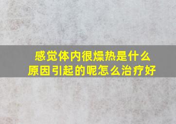 感觉体内很燥热是什么原因引起的呢怎么治疗好