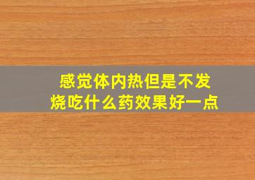 感觉体内热但是不发烧吃什么药效果好一点