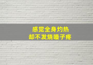 感觉全身灼热却不发烧嗓子疼