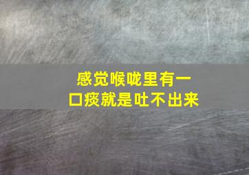 感觉喉咙里有一口痰就是吐不出来