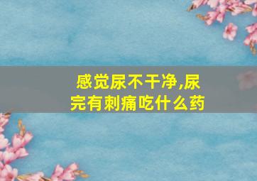 感觉尿不干净,尿完有刺痛吃什么药