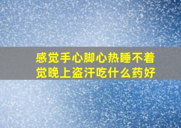 感觉手心脚心热睡不着觉晚上盗汗吃什么药好