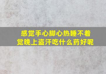 感觉手心脚心热睡不着觉晚上盗汗吃什么药好呢