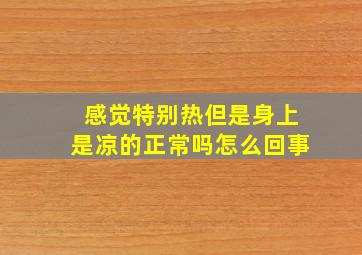 感觉特别热但是身上是凉的正常吗怎么回事