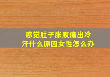 感觉肚子胀腹痛出冷汗什么原因女性怎么办