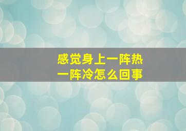 感觉身上一阵热一阵冷怎么回事