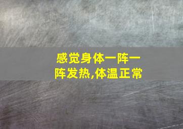 感觉身体一阵一阵发热,体温正常