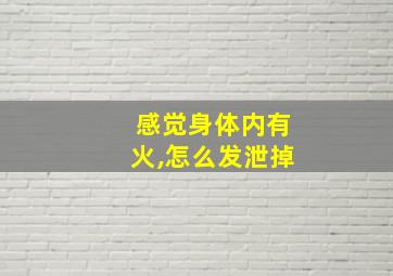 感觉身体内有火,怎么发泄掉