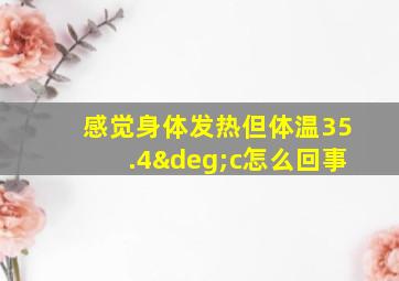 感觉身体发热但体温35.4°c怎么回事