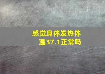 感觉身体发热体温37.1正常吗