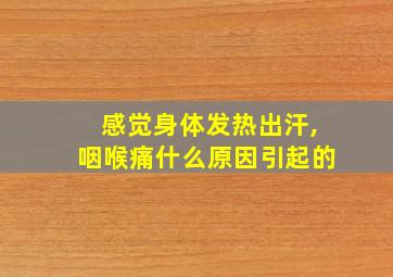 感觉身体发热出汗,咽喉痛什么原因引起的