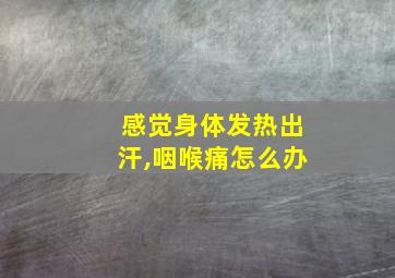 感觉身体发热出汗,咽喉痛怎么办