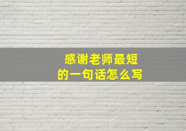 感谢老师最短的一句话怎么写