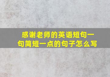 感谢老师的英语短句一句简短一点的句子怎么写