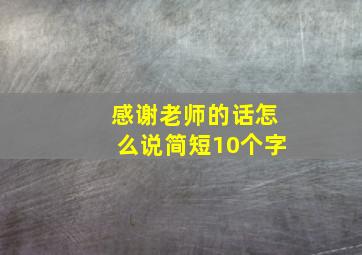 感谢老师的话怎么说简短10个字