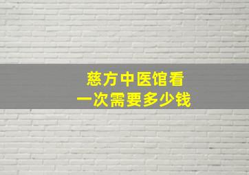 慈方中医馆看一次需要多少钱