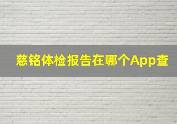 慈铭体检报告在哪个App查