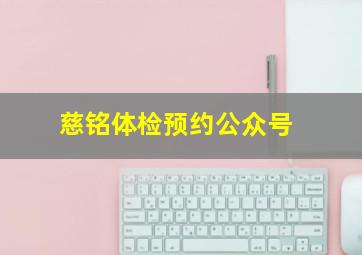 慈铭体检预约公众号