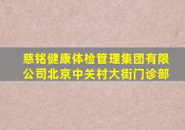 慈铭健康体检管理集团有限公司北京中关村大街门诊部