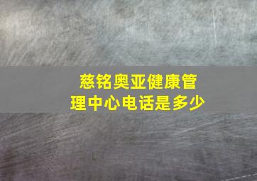 慈铭奥亚健康管理中心电话是多少