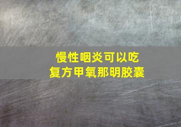 慢性咽炎可以吃复方甲氧那明胶囊