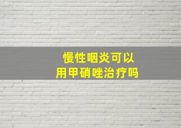 慢性咽炎可以用甲硝唑治疗吗