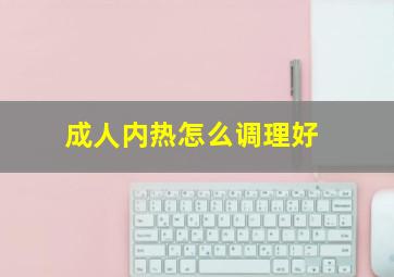 成人内热怎么调理好