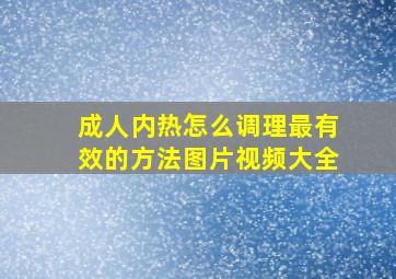 成人内热怎么调理最有效的方法图片视频大全