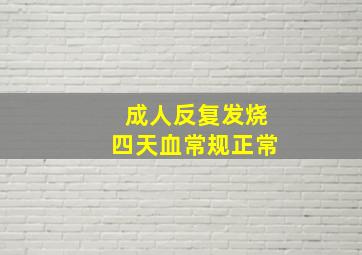 成人反复发烧四天血常规正常