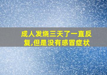 成人发烧三天了一直反复,但是没有感冒症状