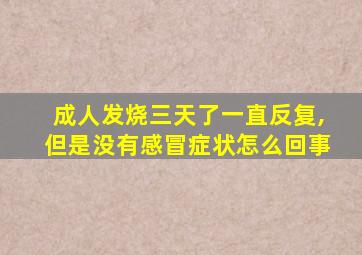 成人发烧三天了一直反复,但是没有感冒症状怎么回事