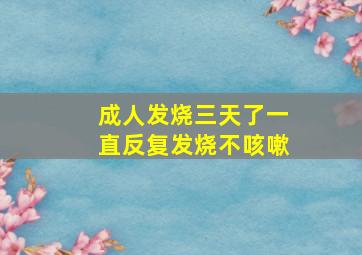 成人发烧三天了一直反复发烧不咳嗽