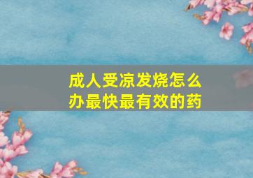 成人受凉发烧怎么办最快最有效的药