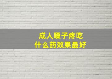 成人嗓子疼吃什么药效果最好