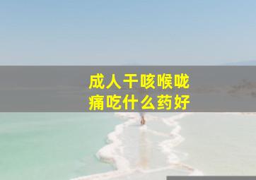 成人干咳喉咙痛吃什么药好