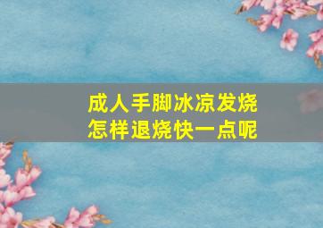 成人手脚冰凉发烧怎样退烧快一点呢