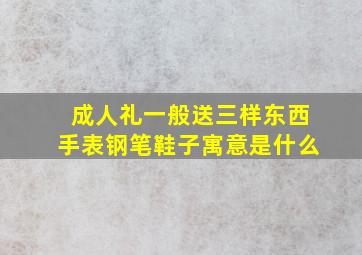 成人礼一般送三样东西手表钢笔鞋子寓意是什么