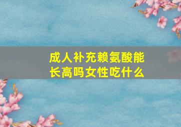 成人补充赖氨酸能长高吗女性吃什么