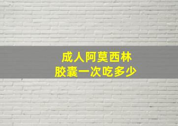 成人阿莫西林胶囊一次吃多少