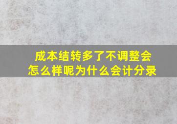 成本结转多了不调整会怎么样呢为什么会计分录