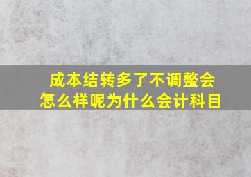 成本结转多了不调整会怎么样呢为什么会计科目