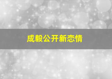 成毅公开新恋情