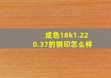 成色18k1.220.37的钢印怎么样