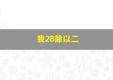 我28除以二