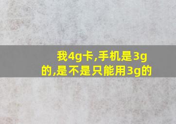 我4g卡,手机是3g的,是不是只能用3g的