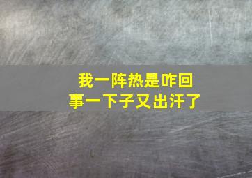 我一阵热是咋回事一下子又出汗了